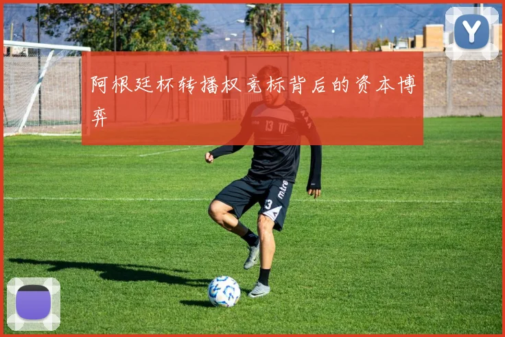 阿根廷杯转播权竞标背后的资本博弈