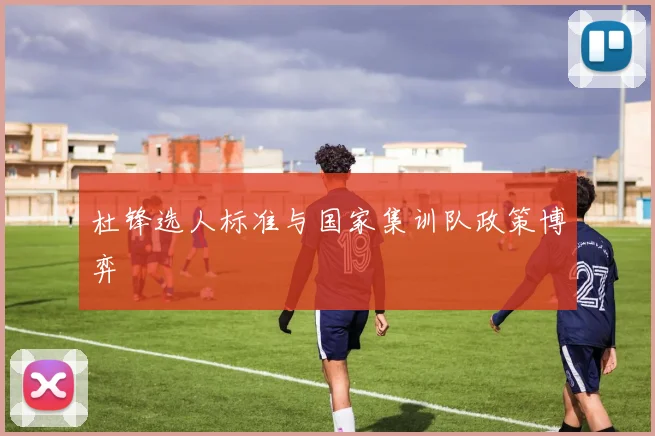 杜锋选人标准与国家集训队政策博弈