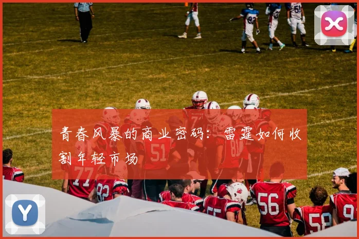 青春风暴的商业密码：雷霆如何收割年轻市场