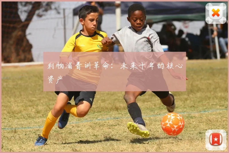 利物浦青训革命：未来十年的核心资产