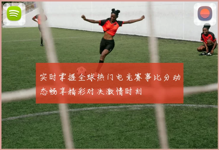 实时掌握全球热门电竞赛事比分动态畅享精彩对决激情时刻