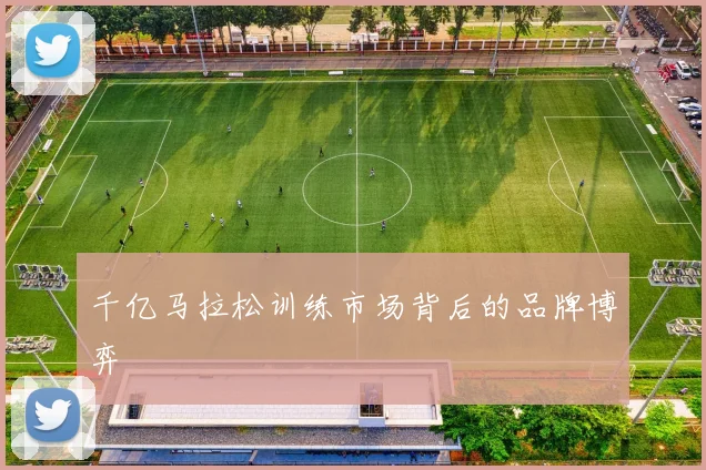 千亿马拉松训练市场背后的品牌博弈