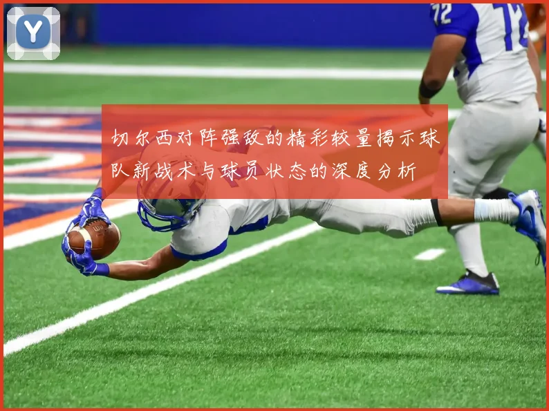 切尔西对阵强敌的精彩较量揭示球队新战术与球员状态的深度分析