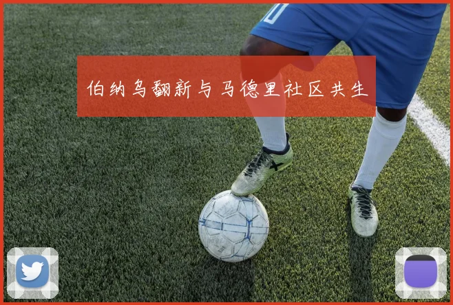 伯纳乌翻新与马德里社区共生