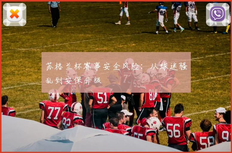 苏格兰杯赛事安全风险：从球迷骚乱到安保升级
