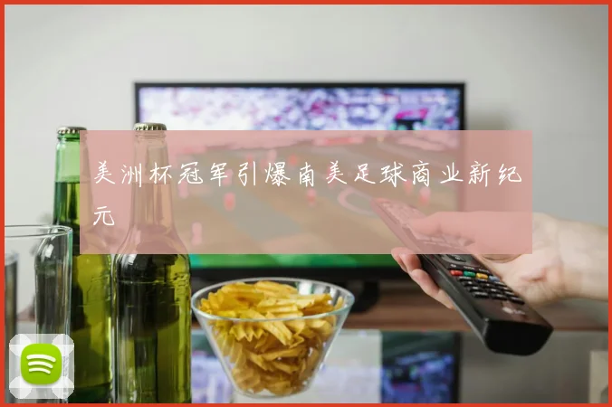 美洲杯冠军引爆南美足球商业新纪元