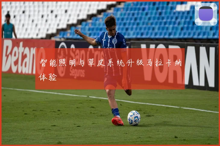 智能照明与草皮系统升级马拉卡纳体验