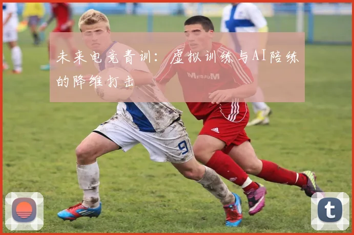 未来电竞青训：虚拟训练与AI陪练的降维打击
