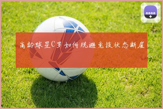 高龄球星C罗如何规避竞技状态断崖