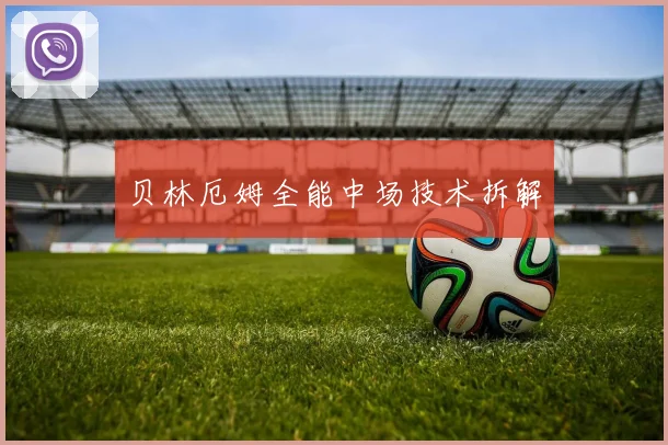 贝林厄姆全能中场技术拆解