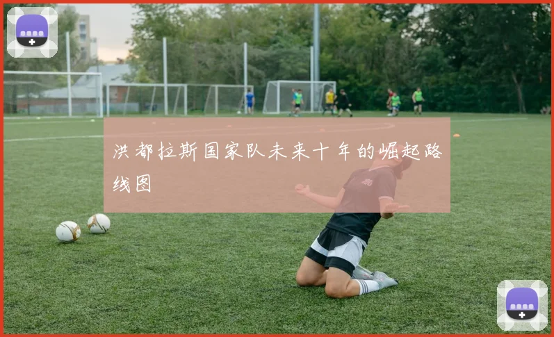 洪都拉斯国家队未来十年的崛起路线图