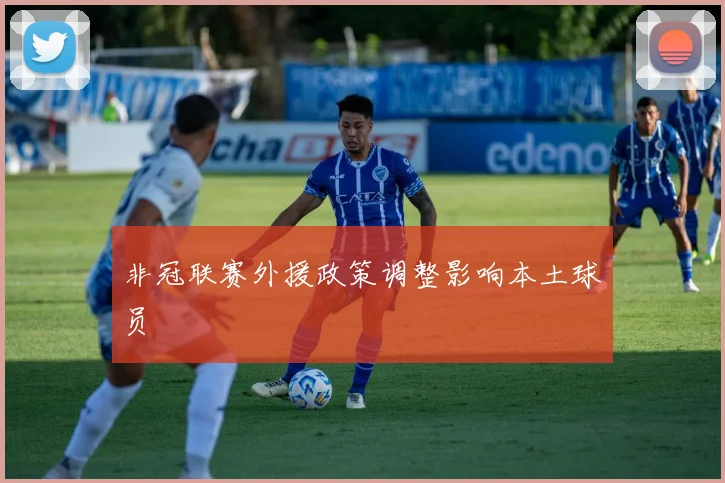 非冠联赛外援政策调整影响本土球员