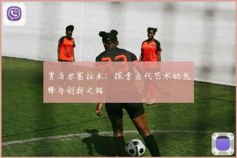 贾马尔塞拉米：探索当代艺术的先锋与创新之路
